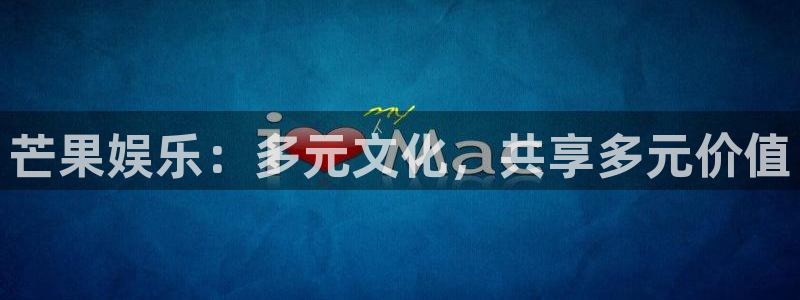 多多28g3平台登录注册：芒果娱乐：多元文化，共享多元价值