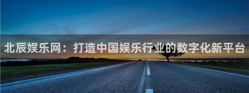 多多28g体育1招商：北辰娱乐网：打造中国娱乐行业的数字化新平台