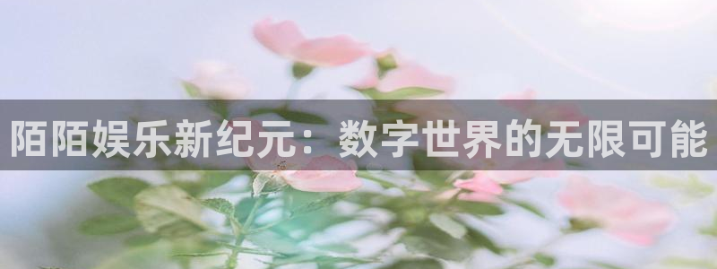 多多28g3平台注册：陌陌娱乐新纪元：数字世界的无限可能