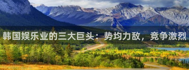 多多28g招商：韩国娱乐业的三大巨头：势均力敌，竞争激烈