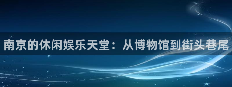 多多28g平台在线开户：南京的休闲娱乐天堂：从博物馆到街头巷尾